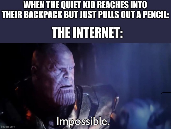 Image Title | WHEN THE QUIET KID REACHES INTO THEIR BACKPACK BUT JUST PULLS OUT A PENCIL:; THE INTERNET: | image tagged in thanos impossible | made w/ Imgflip meme maker