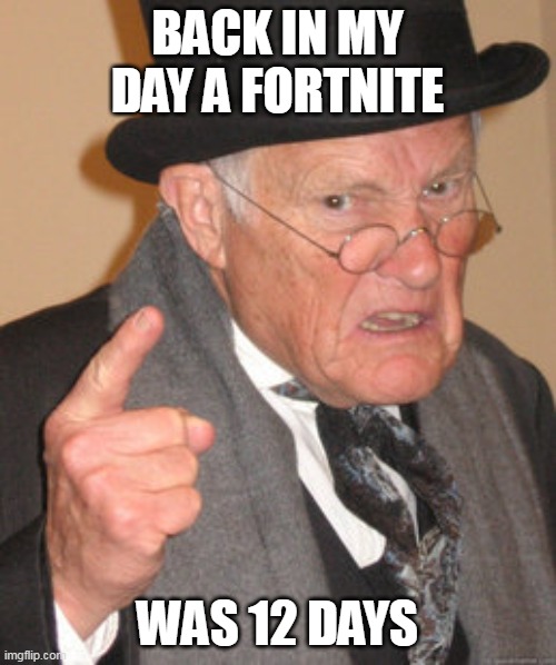 Back In My Day Meme | BACK IN MY DAY A FORTNITE WAS 12 DAYS | image tagged in memes,back in my day | made w/ Imgflip meme maker