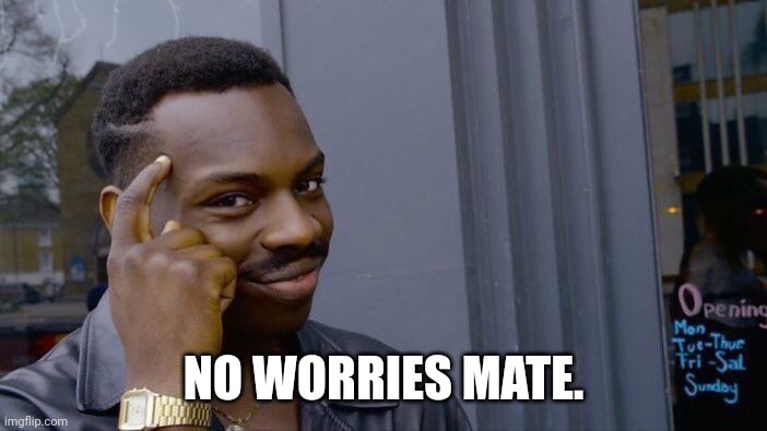 Roll Safe Think About It Meme | NO WORRIES MATE. | image tagged in memes,roll safe think about it | made w/ Imgflip meme maker
