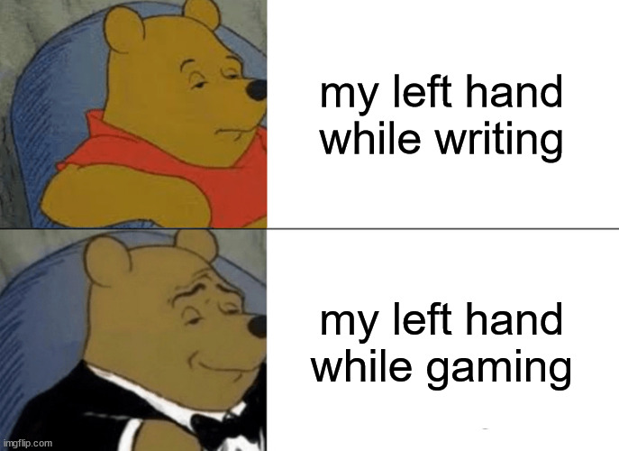 somehow my left hand is so much better when i'm gaming | my left hand while writing; my left hand while gaming | image tagged in memes,tuxedo winnie the pooh,gaming | made w/ Imgflip meme maker