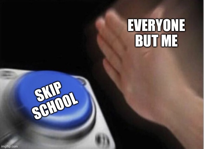imma weirdo deal with it |  EVERYONE BUT ME; SKIP SCHOOL | image tagged in slap that button | made w/ Imgflip meme maker