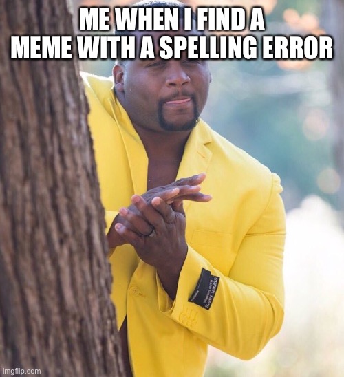 Black guy hiding behind tree | ME WHEN I FIND A MEME WITH A SPELLING ERROR | image tagged in black guy hiding behind tree,haha,funny memes,true,meanwhile on imgflip | made w/ Imgflip meme maker