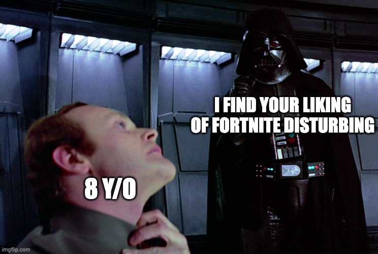 relatable huh | I FIND YOUR LIKING OF FORTNITE DISTURBING; 8 Y/O | image tagged in darth vader force choke | made w/ Imgflip meme maker
