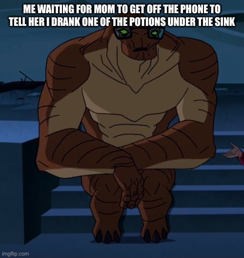 Ben 10 pog | ME WAITING FOR MOM TO GET OFF THE PHONE TO TELL HER I DRANK ONE OF THE POTIONS UNDER THE SINK | image tagged in ben 10,memes,funny,mom,cursed | made w/ Imgflip meme maker