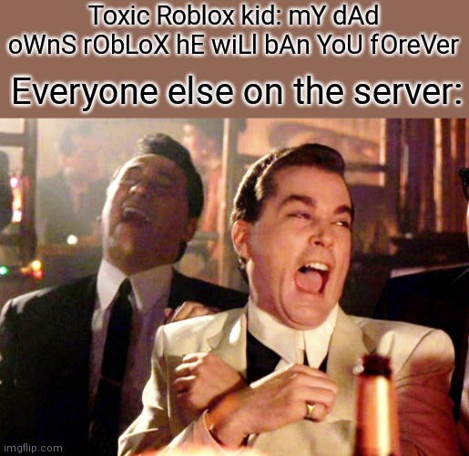Ah, yes. The classic lie | Toxic Roblox kid: mY dAd oWnS rObLoX hE wiLl bAn YoU fOreVer; Everyone else on the server: | image tagged in memes,good fellas hilarious | made w/ Imgflip meme maker