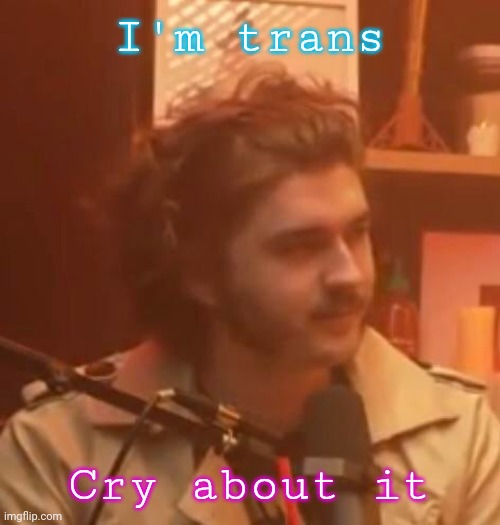 Ftm | I'm trans; Cry about it | image tagged in long hair jsh1t | made w/ Imgflip meme maker