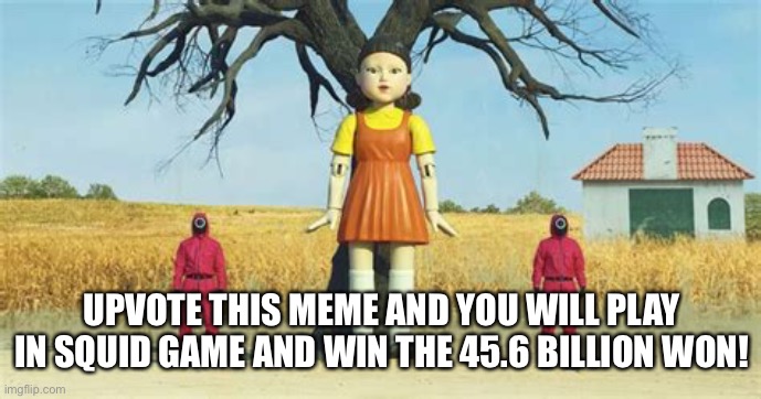 You know you want to | UPVOTE THIS MEME AND YOU WILL PLAY IN SQUID GAME AND WIN THE 45.6 BILLION WON! | image tagged in squid game,upvote begging,bribery | made w/ Imgflip meme maker