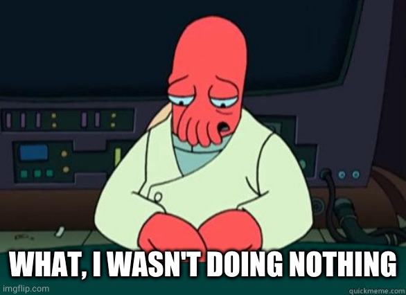 Sad Zoidberg | WHAT, I WASN'T DOING NOTHING | image tagged in sad zoidberg | made w/ Imgflip meme maker