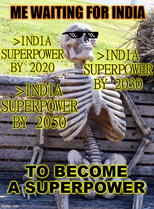 Me Waiting For India To Become A Superpower | ME WAITING FOR INDIA; >INDIA SUPERPOWER BY 2020; >INDIA SUPERPOWER BY 2030; >INDIA SUPERPOWER BY 2050; TO BECOME A SUPERPOWER | image tagged in deal with it waiting skeleton | made w/ Imgflip meme maker