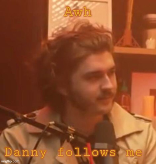 Awh; Danny follows me | image tagged in long hair jsh1t | made w/ Imgflip meme maker