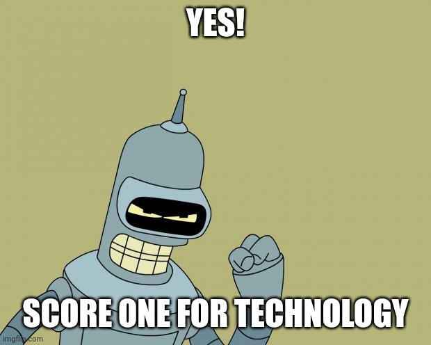 bender | YES! SCORE ONE FOR TECHNOLOGY | image tagged in bender | made w/ Imgflip meme maker