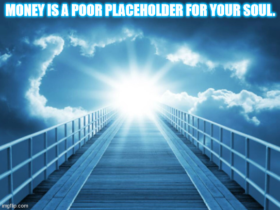 JD66 | MONEY IS A POOR PLACEHOLDER FOR YOUR SOUL. | image tagged in philosophy | made w/ Imgflip meme maker