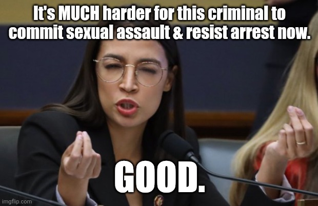 aoc Spicy Meatball | It's MUCH harder for this criminal to commit sexual assault & resist arrest now. GOOD. | image tagged in aoc spicy meatball | made w/ Imgflip meme maker