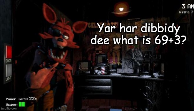 Foxy Five Nights at Freddy's | Yar har dibbidy dee what is 69+3? | image tagged in foxy five nights at freddy's | made w/ Imgflip meme maker