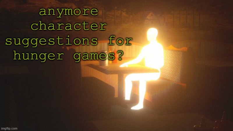 q | anymore character suggestions for hunger games? | image tagged in glowing guy | made w/ Imgflip meme maker