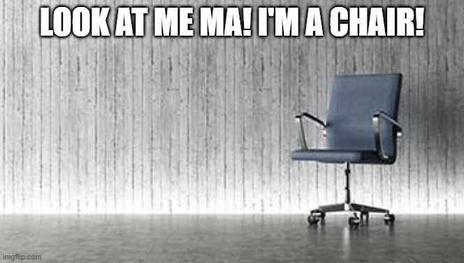 Empty Chair | LOOK AT ME MA! I'M A CHAIR! | image tagged in empty chair | made w/ Imgflip meme maker