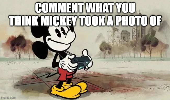 Mickey Mouse with camera | COMMENT WHAT YOU THINK MICKEY TOOK A PHOTO OF | image tagged in mickey mouse with camera | made w/ Imgflip meme maker