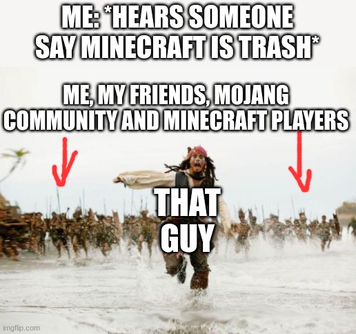 Jack Sparrow Being Chased Meme | ME: *HEARS SOMEONE SAY MINECRAFT IS TRASH*; ME, MY FRIENDS, MOJANG COMMUNITY AND MINECRAFT PLAYERS; THAT GUY | image tagged in memes,jack sparrow being chased,mincraft,life | made w/ Imgflip meme maker