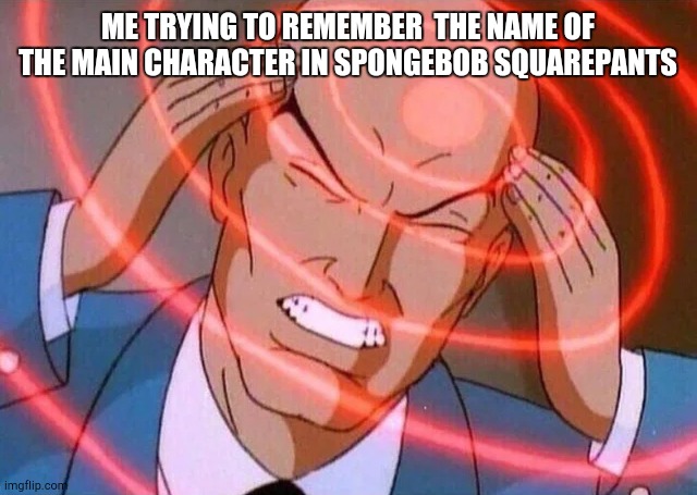 Trying to remember | ME TRYING TO REMEMBER  THE NAME OF THE MAIN CHARACTER IN SPONGEBOB SQUAREPANTS | image tagged in trying to remember | made w/ Imgflip meme maker