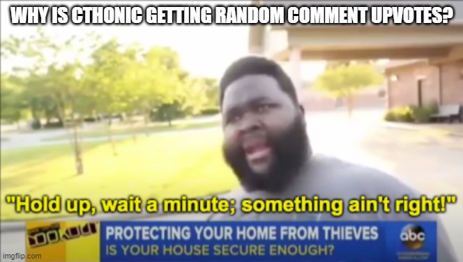 Someone is upvoting all his comments | WHY IS CTHONIC GETTING RANDOM COMMENT UPVOTES? | image tagged in hold up wait a minute something aint right | made w/ Imgflip meme maker