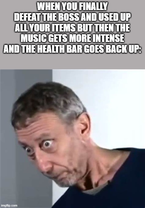 I'm screwed | WHEN YOU FINALLY DEFEAT THE BOSS AND USED UP ALL YOUR ITEMS BUT THEN THE MUSIC GETS MORE INTENSE AND THE HEALTH BAR GOES BACK UP: | image tagged in rosen | made w/ Imgflip meme maker