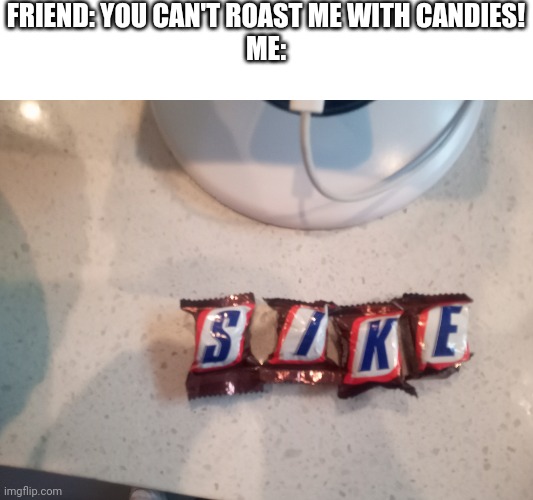 FRIEND: YOU CAN'T ROAST ME WITH CANDIES!
ME: | image tagged in sike | made w/ Imgflip meme maker