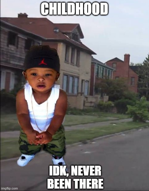 childhood |  CHILDHOOD; IDK, NEVER BEEN THERE | image tagged in hood,gangster,child,childhood | made w/ Imgflip meme maker