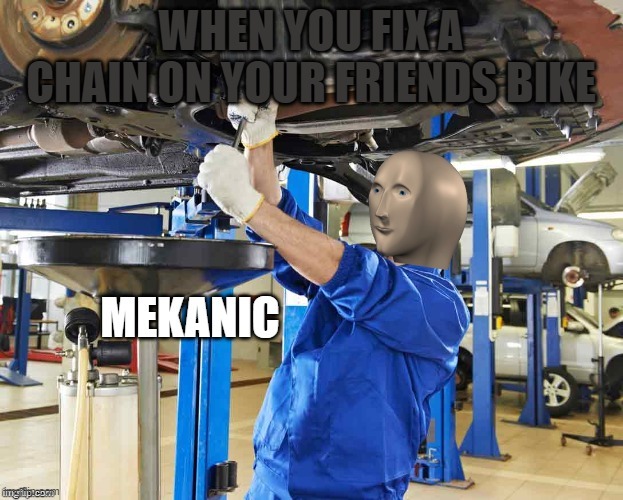 me is mekanic | WHEN YOU FIX A CHAIN ON YOUR FRIENDS BIKE | image tagged in mechanic,not stonks,bike | made w/ Imgflip meme maker