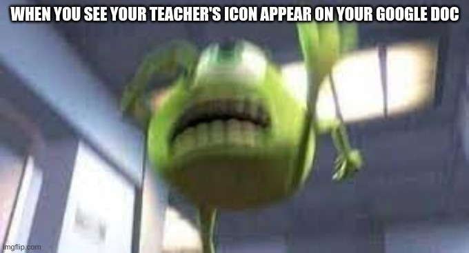run(*music starts*) | WHEN YOU SEE YOUR TEACHER'S ICON APPEAR ON YOUR GOOGLE DOC | image tagged in mike wazowski,school,relatable,teachers | made w/ Imgflip meme maker