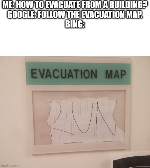 ME: HOW TO EVACUATE FROM A BUILDING?
GOOGLE: FOLLOW THE EVACUATION MAP.
BING: | image tagged in evacuation | made w/ Imgflip meme maker
