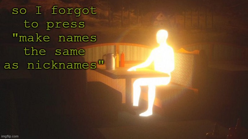 L | so I forgot to press "make names the same as nicknames" | image tagged in glowing guy | made w/ Imgflip meme maker