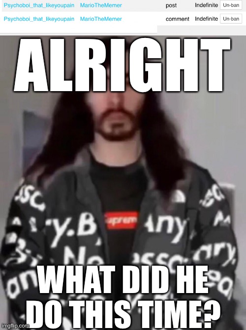 How did he get banned so quickly again? Seriously wtf did he do that made him get banned this quick? | ALRIGHT; WHAT DID HE DO THIS TIME? | made w/ Imgflip meme maker