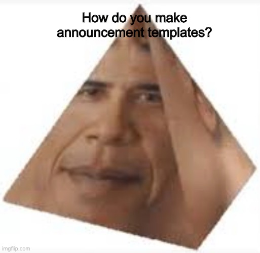 Question | How do you make announcement templates? | made w/ Imgflip meme maker