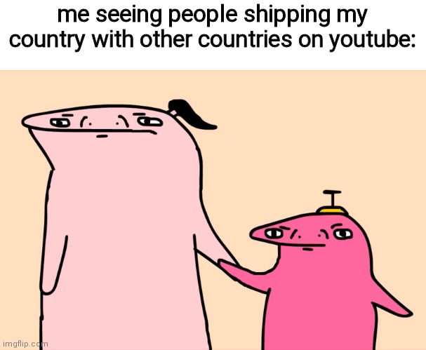 i hate countryhumans | me seeing people shipping my country with other countries on youtube: | image tagged in disturbed | made w/ Imgflip meme maker