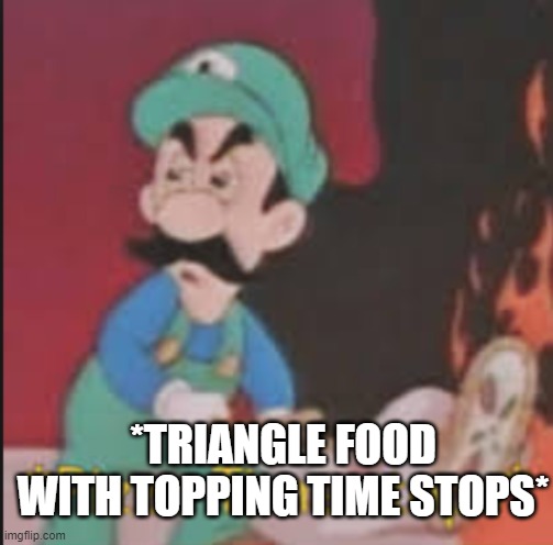 Pizza Time Stops | *TRIANGLE FOOD WITH TOPPING TIME STOPS* | image tagged in pizza time stops | made w/ Imgflip meme maker