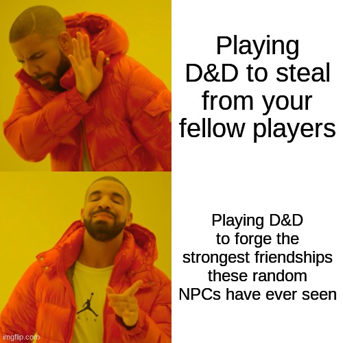 Drake Hotline Bling Meme | Playing D&D to steal from your fellow players; Playing D&D to forge the strongest friendships these random NPCs have ever seen | image tagged in memes,drake hotline bling | made w/ Imgflip meme maker