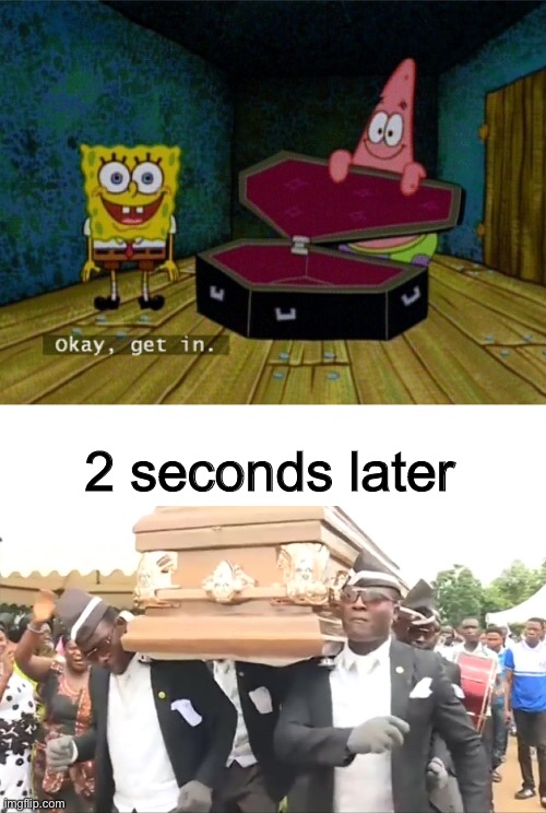 2 seconds later | image tagged in spongebob coffin,coffin dance | made w/ Imgflip meme maker