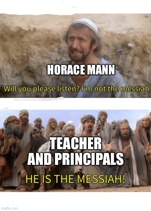 He is the messiah | HORACE MANN; TEACHER AND PRINCIPALS | image tagged in he is the messiah | made w/ Imgflip meme maker