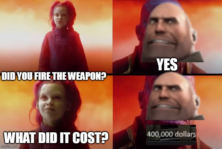 meet the heavy be like or something | YES; DID YOU FIRE THE WEAPON? WHAT DID IT COST? | image tagged in thanos what did it cost | made w/ Imgflip meme maker