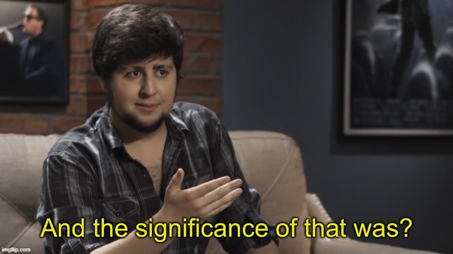 And the significance of that was? | image tagged in and the significance of the was | made w/ Imgflip meme maker