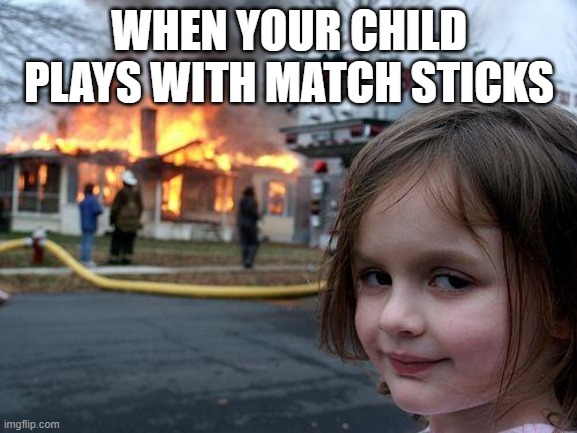 DISASTER MEME | WHEN YOUR CHILD PLAYS WITH MATCH STICKS | image tagged in memes,disaster girl | made w/ Imgflip meme maker