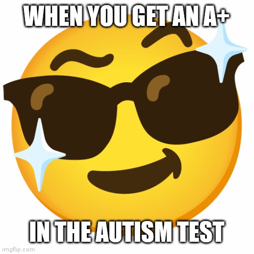 Coolglasses | WHEN YOU GET AN A+; IN THE AUTISM TEST | image tagged in coolglasses | made w/ Imgflip meme maker