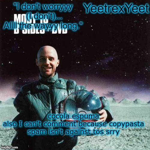 Moby 4.0 | cocola espuma
also I can't comment because copypasta spam isn't against tos srry | image tagged in moby 4 0 | made w/ Imgflip meme maker