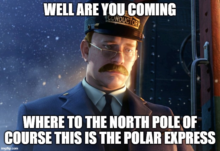 the polar express meme |  WELL ARE YOU COMING; WHERE TO THE NORTH POLE OF COURSE THIS IS THE POLAR EXPRESS | image tagged in the polar express,christmas,north pole,santa claus | made w/ Imgflip meme maker