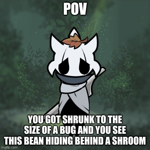 No killing the child! Any OCs are ok, Undertale OCs are good too | POV; YOU GOT SHRUNK TO THE SIZE OF A BUG AND YOU SEE THIS BEAN HIDING BEHIND A SHROOM | image tagged in roleplay,shrunk,fren,action,hollowknight oc is a bean | made w/ Imgflip meme maker