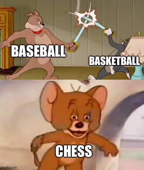 Tom and Jerry swordfight | BASEBALL; BASKETBALL; CHESS | image tagged in tom and jerry swordfight | made w/ Imgflip meme maker