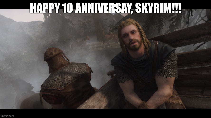 Happy anniversary, Skyrim! | HAPPY 10 ANNIVERSAY, SKYRIM!!! | image tagged in skyrim you're finally awake | made w/ Imgflip meme maker