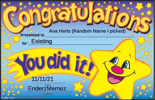 idk | Ana Herts (Random Name I picked); Existing; 11/11/21; EnderzMemez | image tagged in memes,happy star congratulations | made w/ Imgflip meme maker