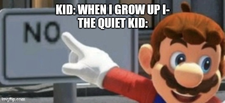 mario no sign | KID: WHEN I GROW UP I-
THE QUIET KID: | image tagged in mario no sign | made w/ Imgflip meme maker