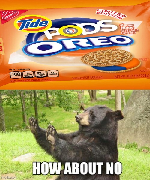 yum yum! | image tagged in memes,how about no bear,oreos,tide pods | made w/ Imgflip meme maker